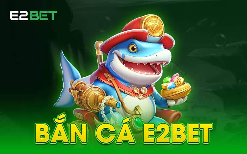 Tổng quan về bắn cá E2BET