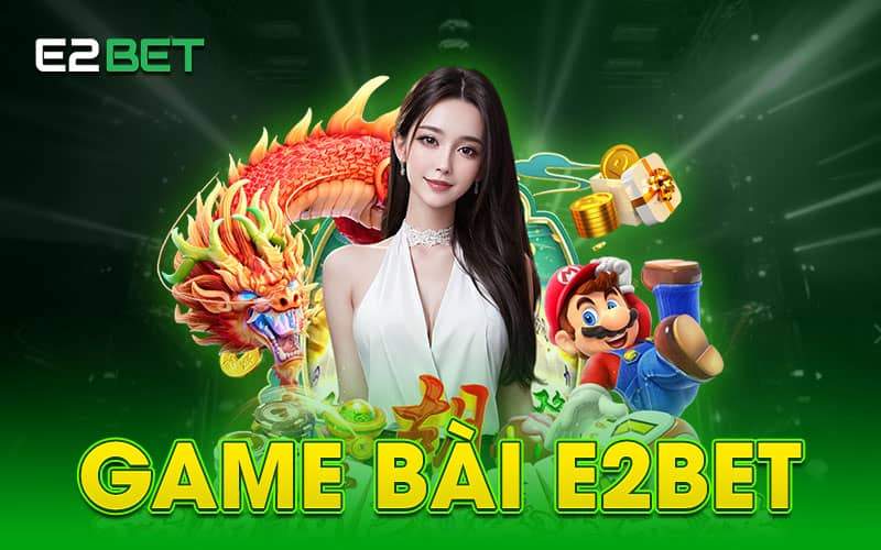 Tổng quan về game bài E2BET